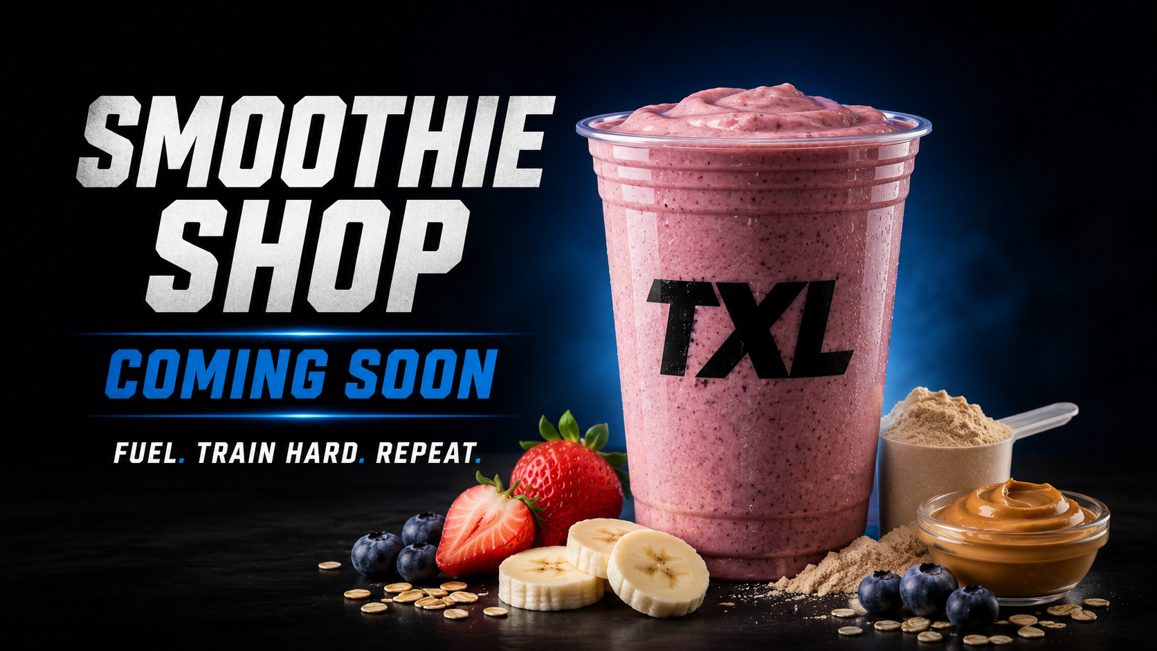 TXL Smoothie Shop Coming Soon — Fuel. Train Hard. Repeat. View Smoothies.
